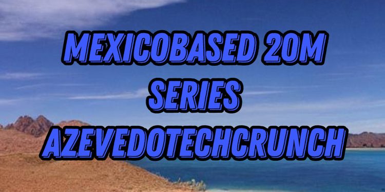 MexicoBased 20m Series AzevedoTechCrunch